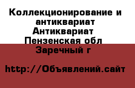 Коллекционирование и антиквариат Антиквариат. Пензенская обл.,Заречный г.